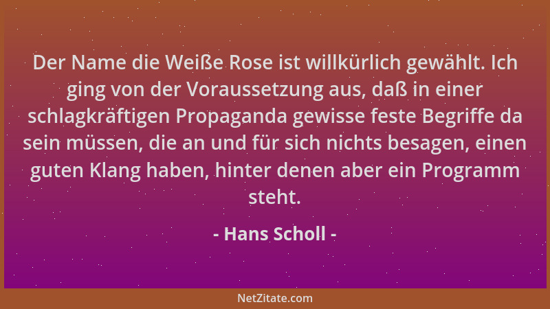Hans Scholl - Der Name die Weiße Rose ist willkürlich gewählt. Ich ging von der Voraussetzung aus, daß in einer schlagkräft...