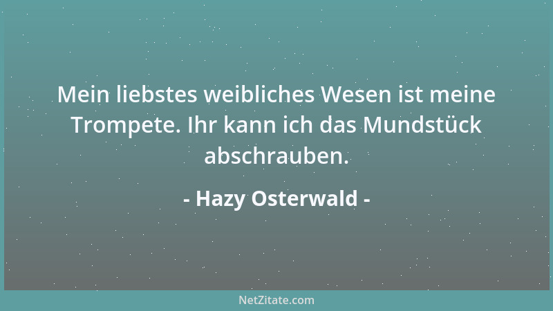 Hazy Osterwald - Mein liebstes weibliches Wesen ist meine Trompete. Ihr kann ich das Mundstück abschrauben....