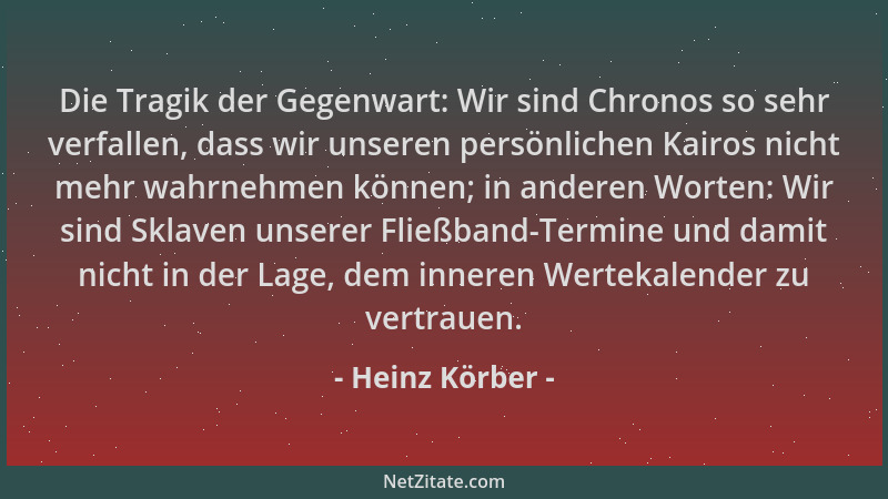 Heinz Körber - Die Tragik der Gegenwart: Wir sind Chronos so sehr verfallen, dass wir unseren persönlichen Kairos nicht meh...