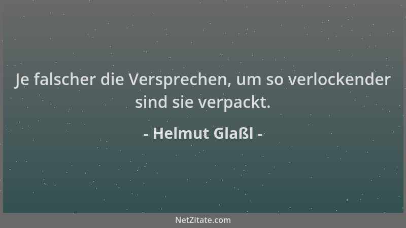 Helmut Glaßl - Je falscher die Versprechen, um so verlockender sind sie verpackt....