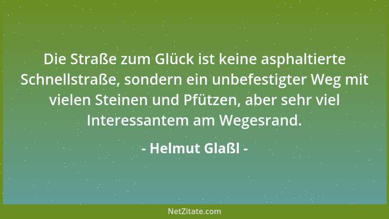 Helmut Glaßl - Die Straße zum Glück ist keine asphaltierte Schnellstraße, sondern ein unbefestigter Weg mit vielen Steinen...