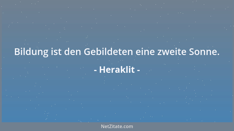 Heraklit - Bildung ist den Gebildeten eine zweite Sonne....