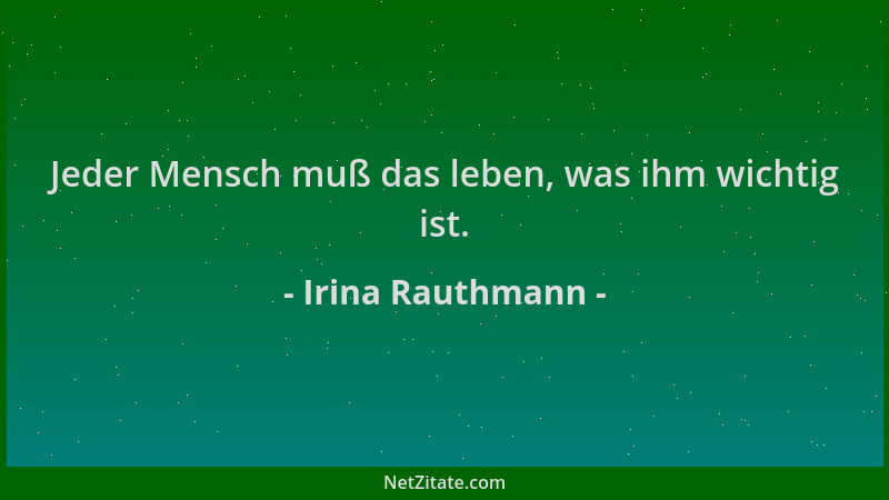 Irina Rauthmann - Jeder Mensch muß das leben, was ihm wichtig ist....