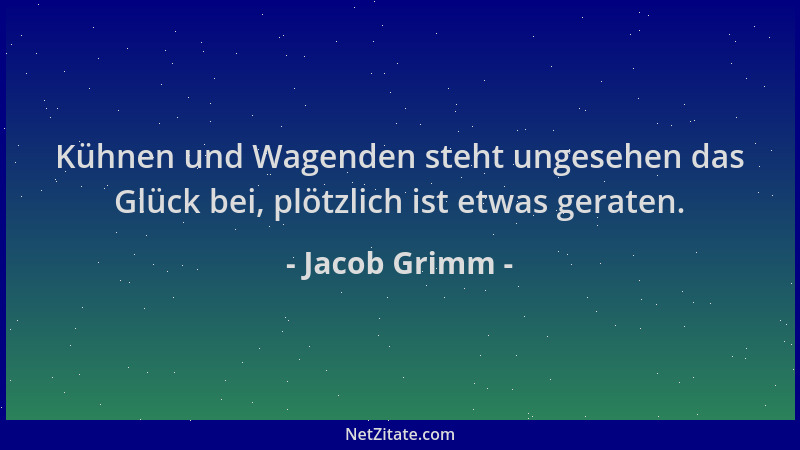 Jacob Grimm - Kühnen und Wagenden steht ungesehen das Glück bei, plötzlich ist etwas geraten....