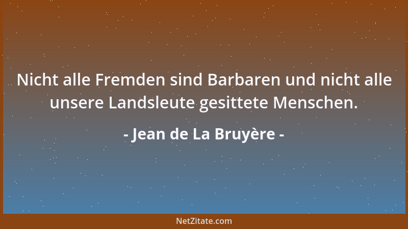 Jean de La Bruyère - Nicht alle Fremden sind Barbaren und nicht alle unsere Landsleute gesittete Menschen....