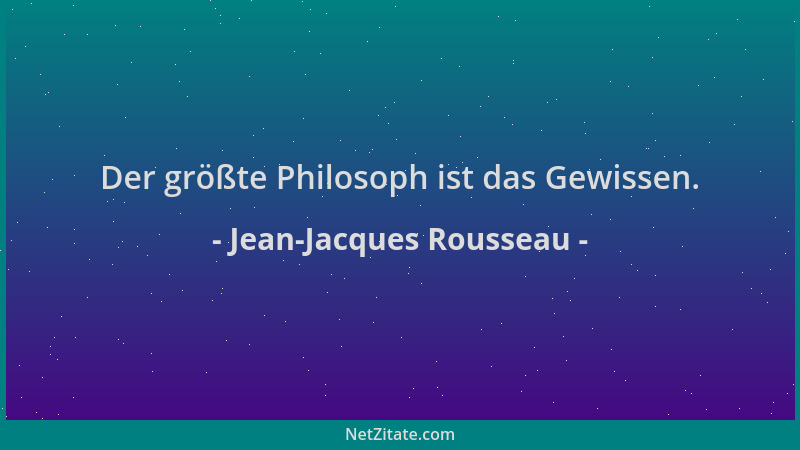 Jean-Jacques Rousseau - Der größte Philosoph ist das Gewissen....