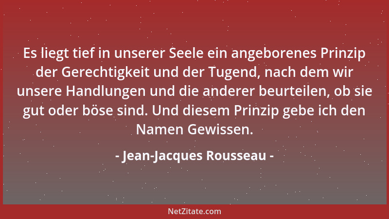 Jean-Jacques Rousseau - Es liegt tief in unserer Seele ein angeborenes Prinzip der Gerechtigkeit und der Tugend, nach dem w...