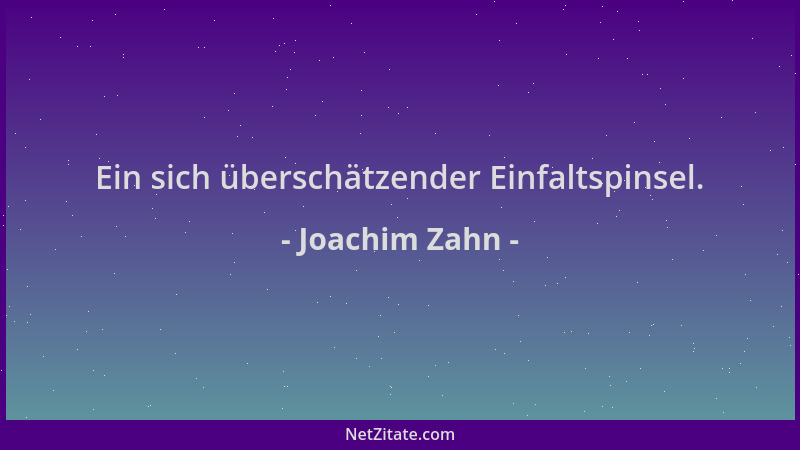 Joachim Zahn - Ein sich überschätzender Einfaltspinsel....
