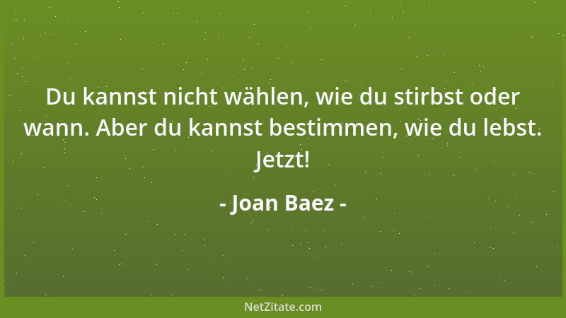 Joan Baez - Du kannst nicht wählen, wie du stirbst oder wann. Aber du kannst bestimmen, wie du lebst. Jetzt!...