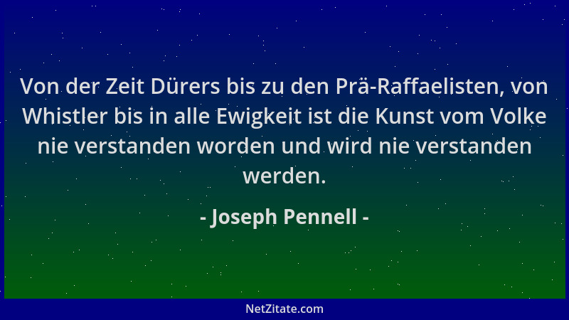 Joseph Pennell - Von der Zeit Dürers bis zu den Prä-Raffaelisten, von Whistler bis in alle Ewigkeit ist die Kunst vom Volke...