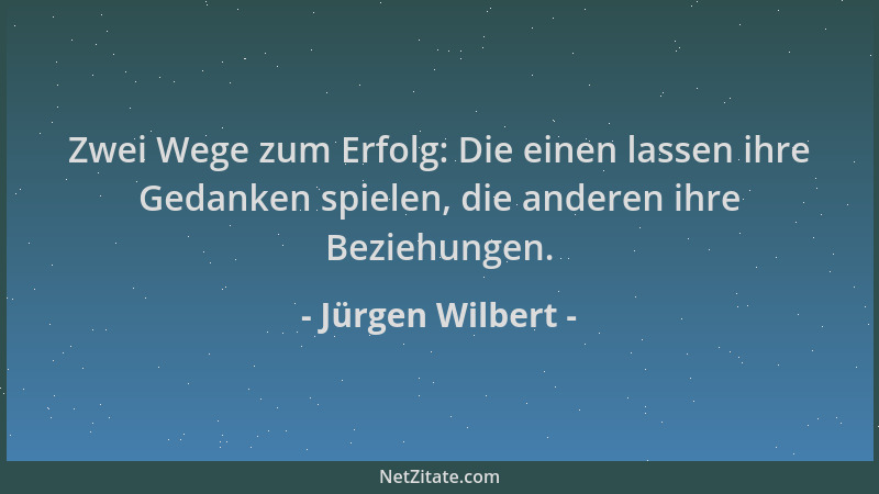 Jürgen Wilbert - Zwei Wege zum Erfolg: Die einen lassen ihre Gedanken spielen, die anderen ihre Beziehungen....