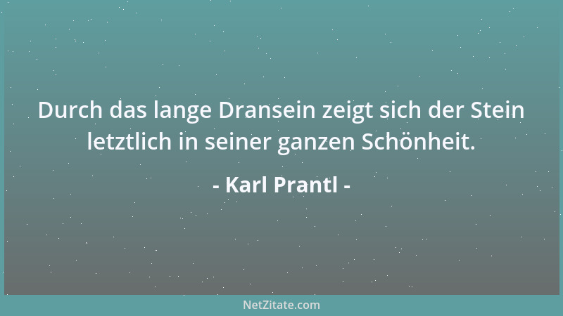 Karl Prantl - Zuerst ist der Stein, dann der Baum, und dann, irgendwann, dann erst kommt der Mensch. Umgekehrt ist es genau...