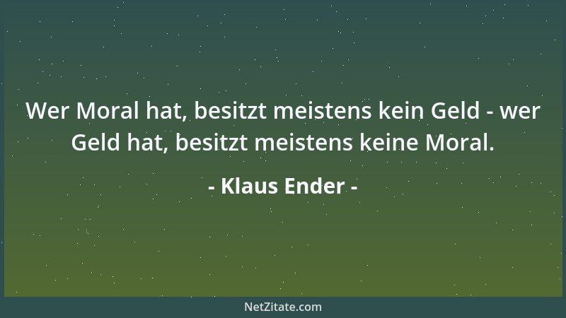 Klaus Ender - Wer Moral hat, besitzt meistens kein Geld - wer Geld hat, besitzt meistens keine Moral....