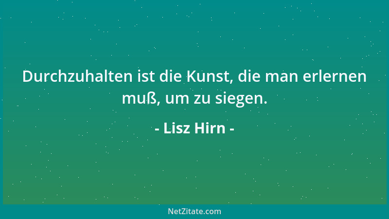 Lisz Hirn - Durchzuhalten ist die Kunst, die man erlernen muß, um zu siegen....