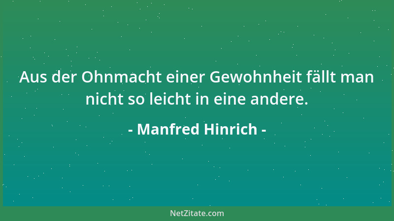 Manfred Hinrich - Aus der Ohnmacht einer Gewohnheit fällt man nicht so leicht in eine andere....