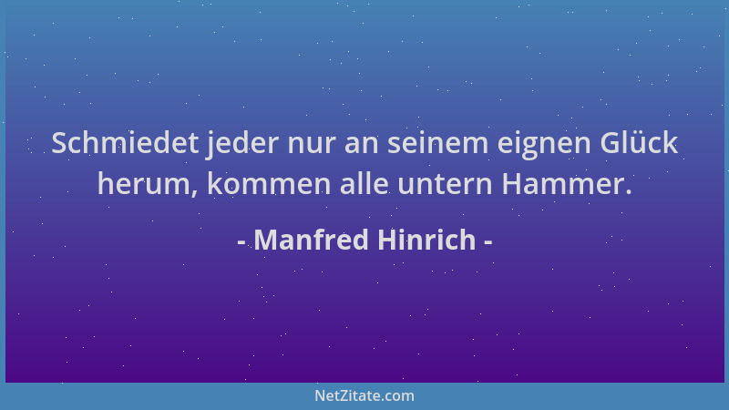 Manfred Hinrich - Schmiedet jeder nur an seinem eignen Glück herum, kommen alle untern Hammer....