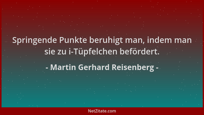 Martin Gerhard Reisenberg - Springende Punkte beruhigt man, indem man sie zu i-Tüpfelchen befördert....