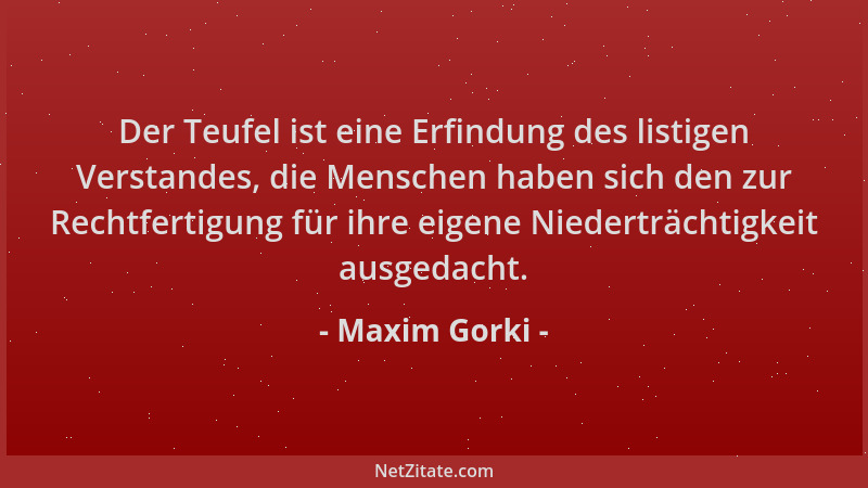 Maxim Gorki - Der Teufel ist eine Erfindung des listigen Verstandes, die Menschen haben sich den zur Rechtfertigung für ihr...