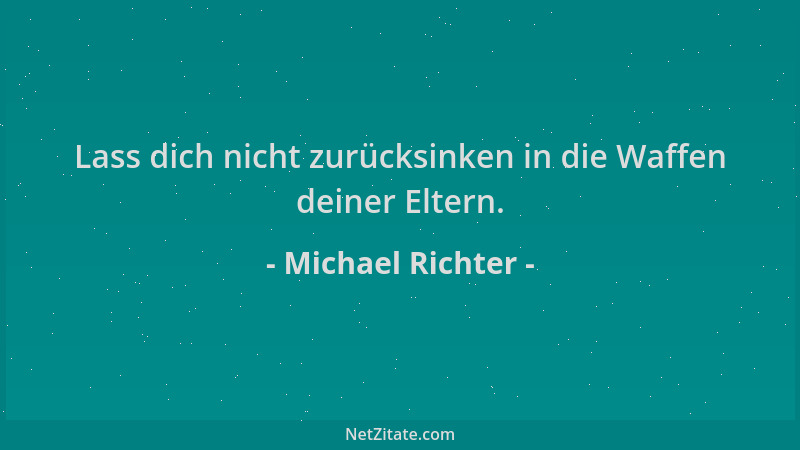 Michael Richter - Lass dich nicht zurücksinken in die Waffen deiner Eltern....