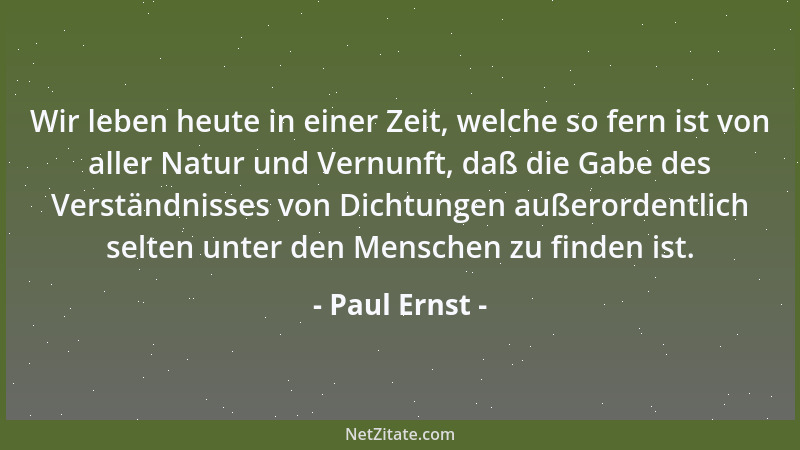 Paul Ernst - Wir leben heute in einer Zeit, welche so fern ist von aller Natur und Vernunft, daß die Gabe des Verständnisse...