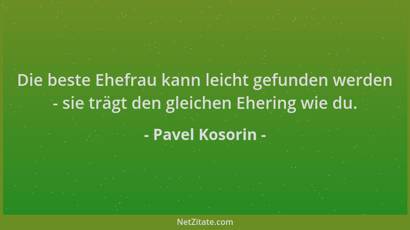 Pavel Kosorin - Die beste Ehefrau kann leicht gefunden werden - sie trägt den gleichen Ehering wie du....