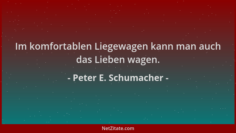 Peter E. Schumacher - Im komfortablen Liegewagen kann man auch das Lieben wagen....