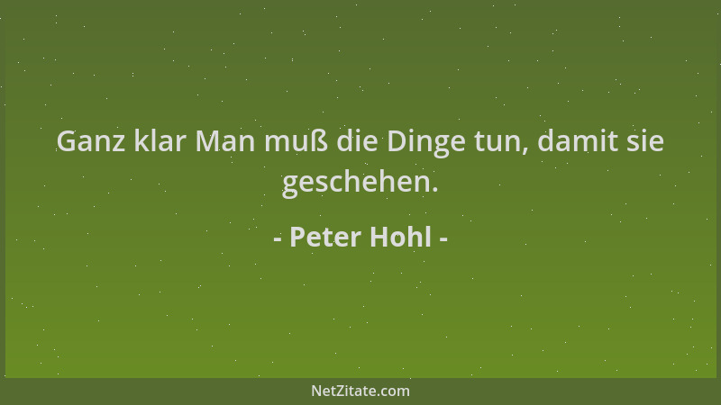 Peter Hohl - Ganz klar Man muß die Dinge tun, damit sie geschehen....