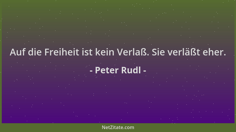Peter Rudl - Auf die Freiheit ist kein Verlaß. Sie verläßt eher....