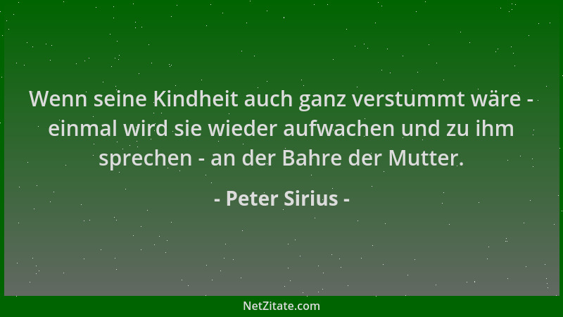 Peter Sirius - Wenn seine Kindheit auch ganz verstummt wäre - einmal wird sie wieder aufwachen und zu ihm sprechen - an der...