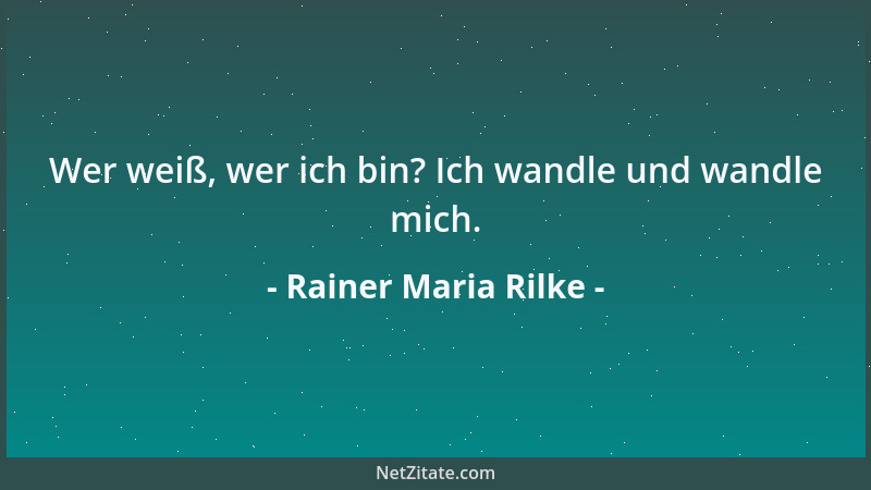 Rainer Maria Rilke - Wer weiß, wer ich bin? Ich wandle und wandle mich....
