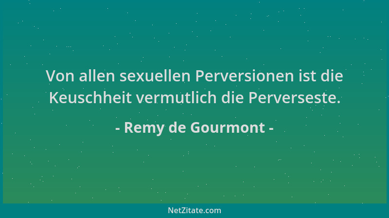 Remy de Gourmont - Von allen sexuellen Perversionen ist die Keuschheit vermutlich die Perverseste....
