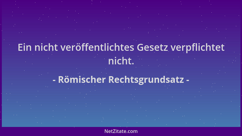 Römischer Rechtsgrundsatz - Ein nicht veröffentlichtes Gesetz verpflichtet nicht....