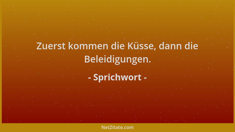 Sprichwort - Zuerst kommen die Küsse, dann die Beleidigungen....