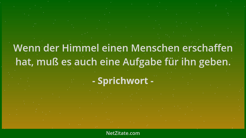 Sprichwort - Wenn der Himmel einen Menschen erschaffen hat, muß es auch eine Aufgabe für ihn geben....