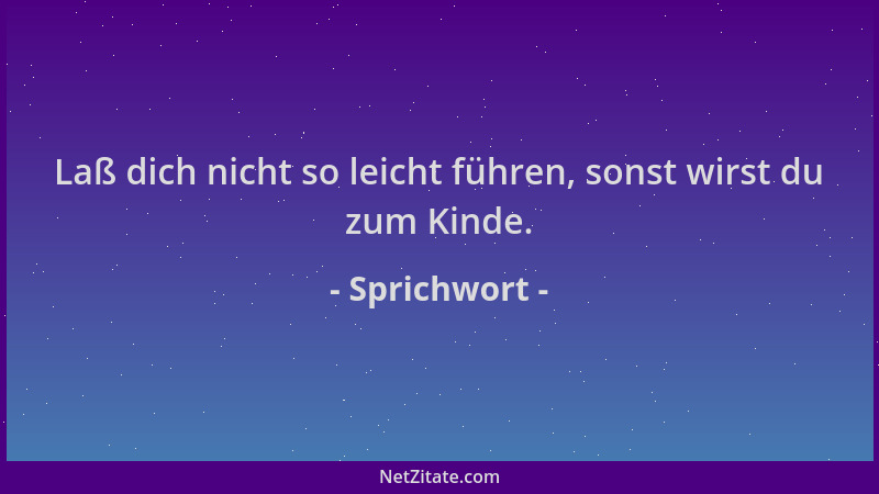 Sprichwort - Laß dich nicht so leicht führen, sonst wirst du zum Kinde....