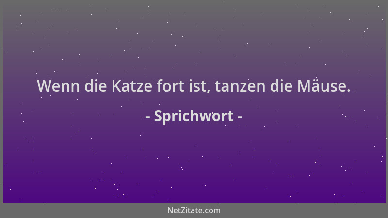 Sprichwort - Wenn die Katze fort ist, tanzen die Mäuse....