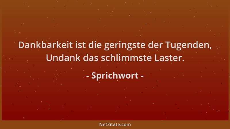 Sprichwort - Dankbarkeit ist die geringste der Tugenden, Undank das schlimmste Laster....