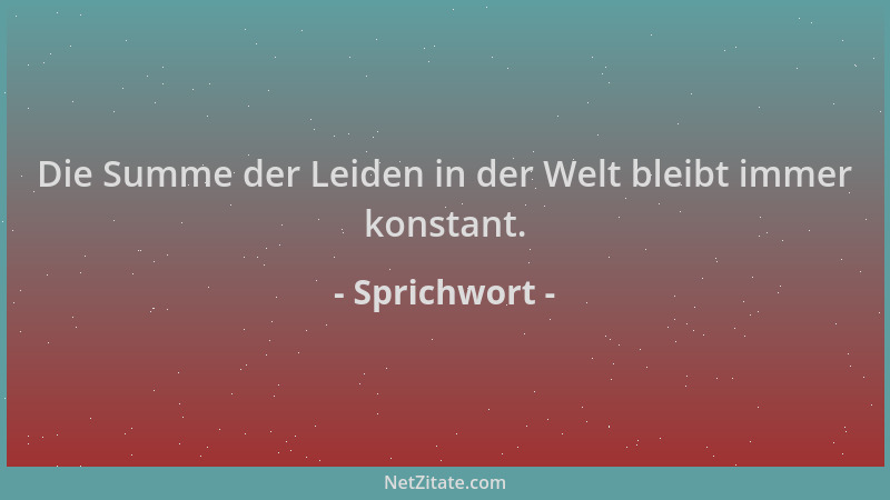 Sprichwort - Die Summe der Leiden in der Welt bleibt immer konstant....