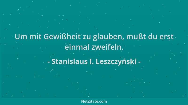 Stanislaus I. Leszczyński - Um mit Gewißheit zu glauben, mußt du erst einmal zweifeln....