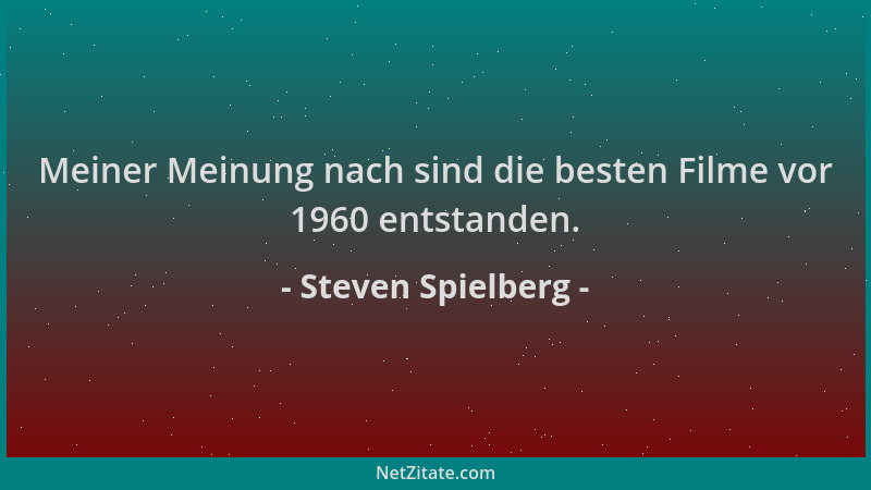 Steven Spielberg - Meiner Meinung nach sind die besten Filme vor 1960 entstanden....