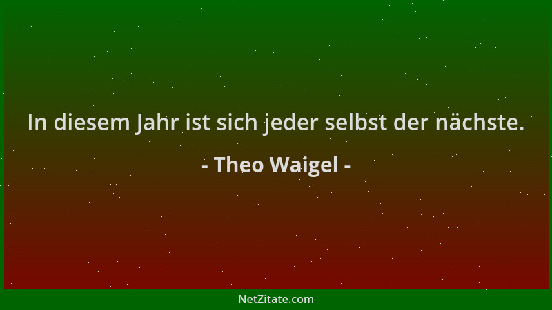 Theo Waigel - In diesem Jahr ist sich jeder selbst der nächste....