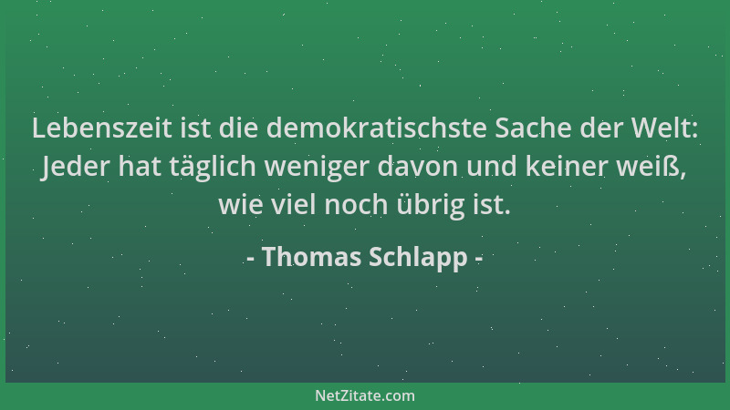 Thomas Schlapp - Lebenszeit ist die demokratischste Sache der Welt: Jeder hat täglich weniger davon und keiner weiß, wie vi...