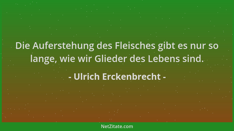 Ulrich Erckenbrecht - Die Auferstehung des Fleisches gibt es nur so lange, wie wir Glieder des Lebens sind....