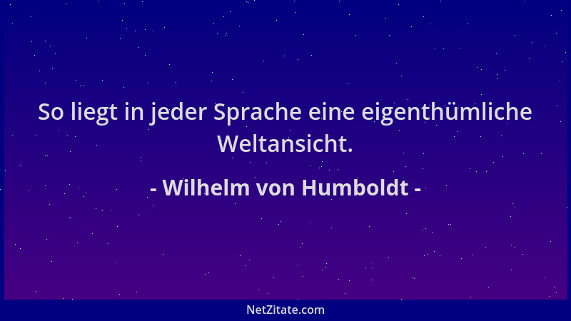 Wilhelm von Humboldt - So liegt in jeder Sprache eine eigenthümliche Weltansicht....