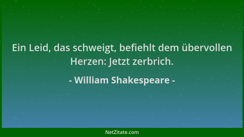 William Shakespeare - Ein Leid, das schweigt, befiehlt dem übervollen Herzen: Jetzt zerbrich....