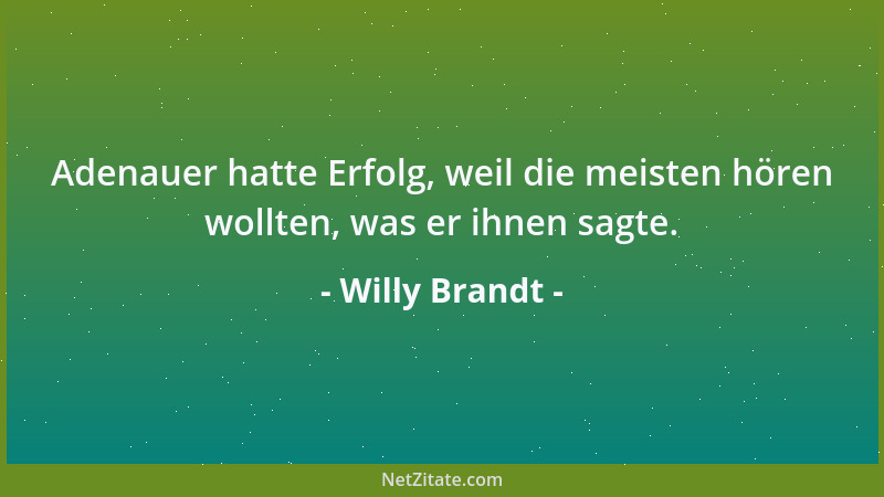 Willy Brandt - Adenauer hatte Erfolg, weil die meisten hören wollten, was er ihnen sagte....