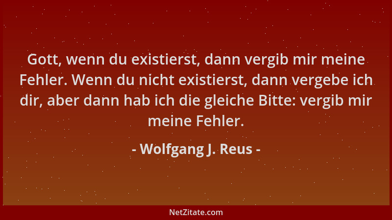 Wolfgang J. Reus - Gott, wenn du existierst, dann vergib mir meine Fehler. Wenn du nicht existierst, dann vergebe ich dir,...