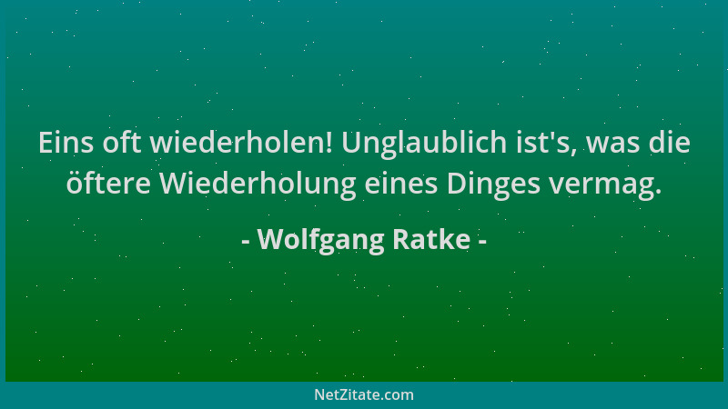 Wolfgang Ratke - Eins oft wiederholen! Unglaublich ist 's, was die öftere Wiederholung eines Dinges vermag....