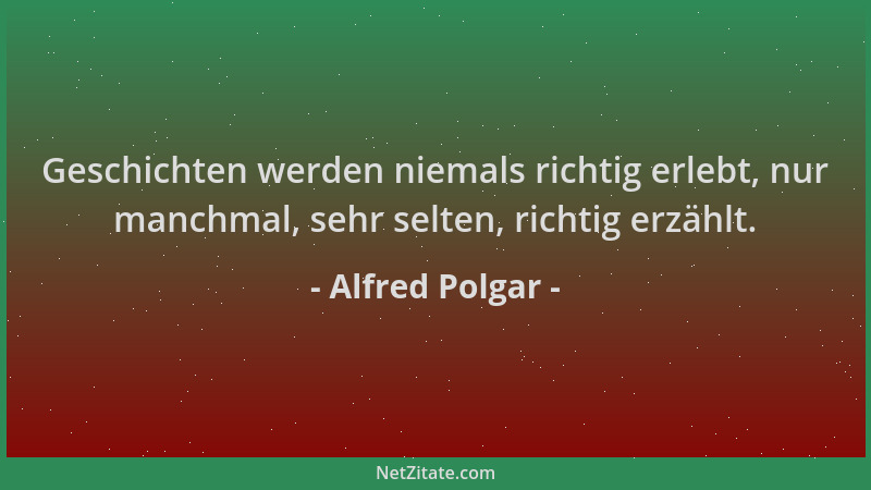 Alfred Polgar - Geschichten werden niemals richtig erlebt, nur manchmal, sehr selten, richtig erzählt....