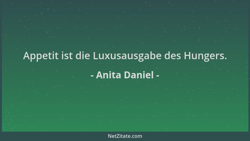Anita Daniel - Appetit ist die Luxusausgabe des Hungers....